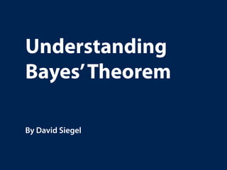 Understanding
Bayes’Theorem
By David Siegel
 