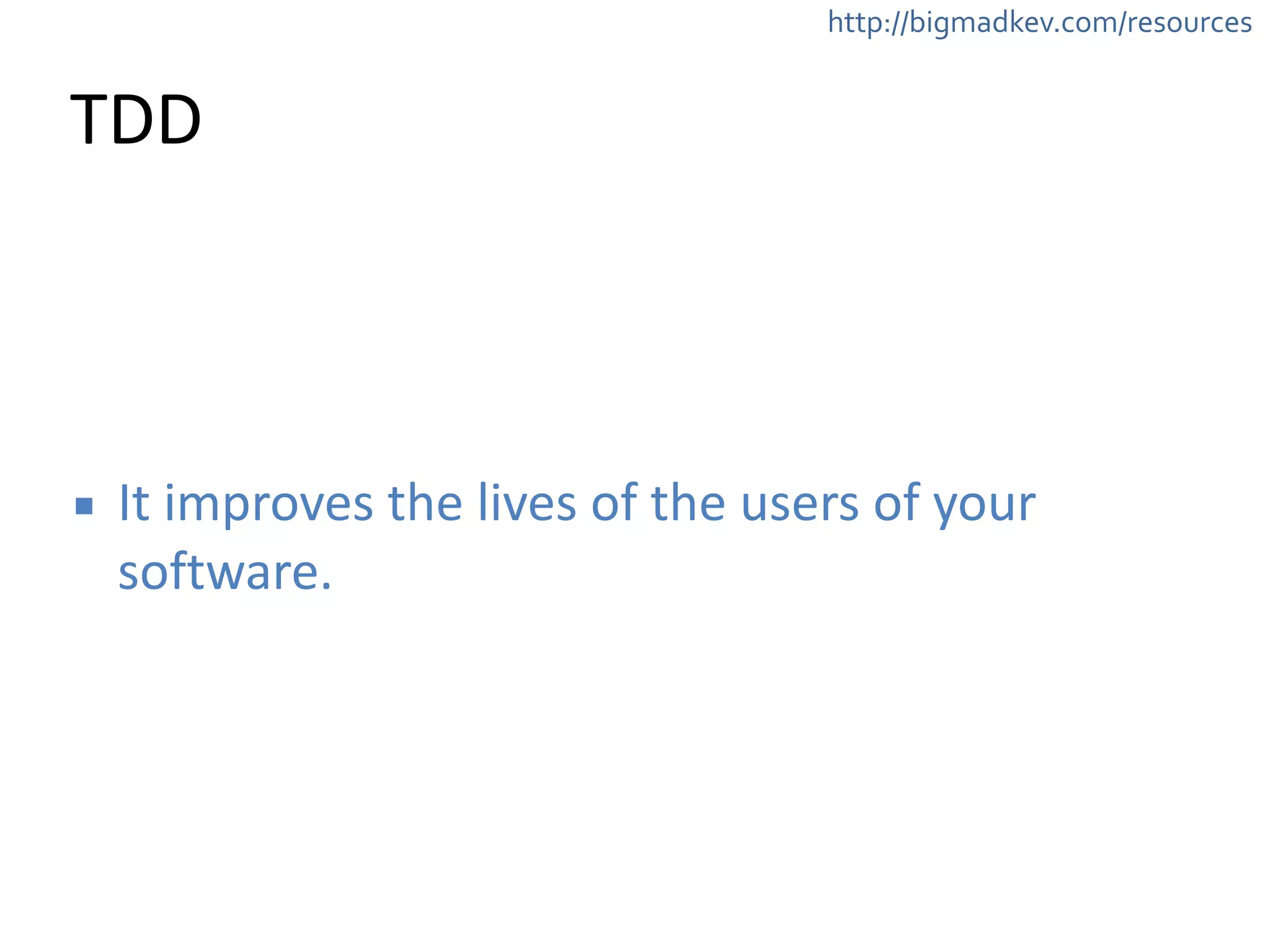 http://bigmadkev.com/resources 
TDD 
▪ It 
improves 
the 
lives 
of 
the 
users 
of 
your 
software. 
 