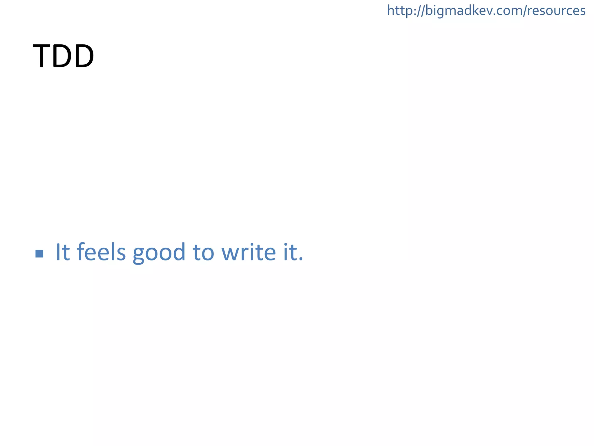 http://bigmadkev.com/resources 
TDD 
▪ It 
feels 
good 
to 
write 
it. 
 