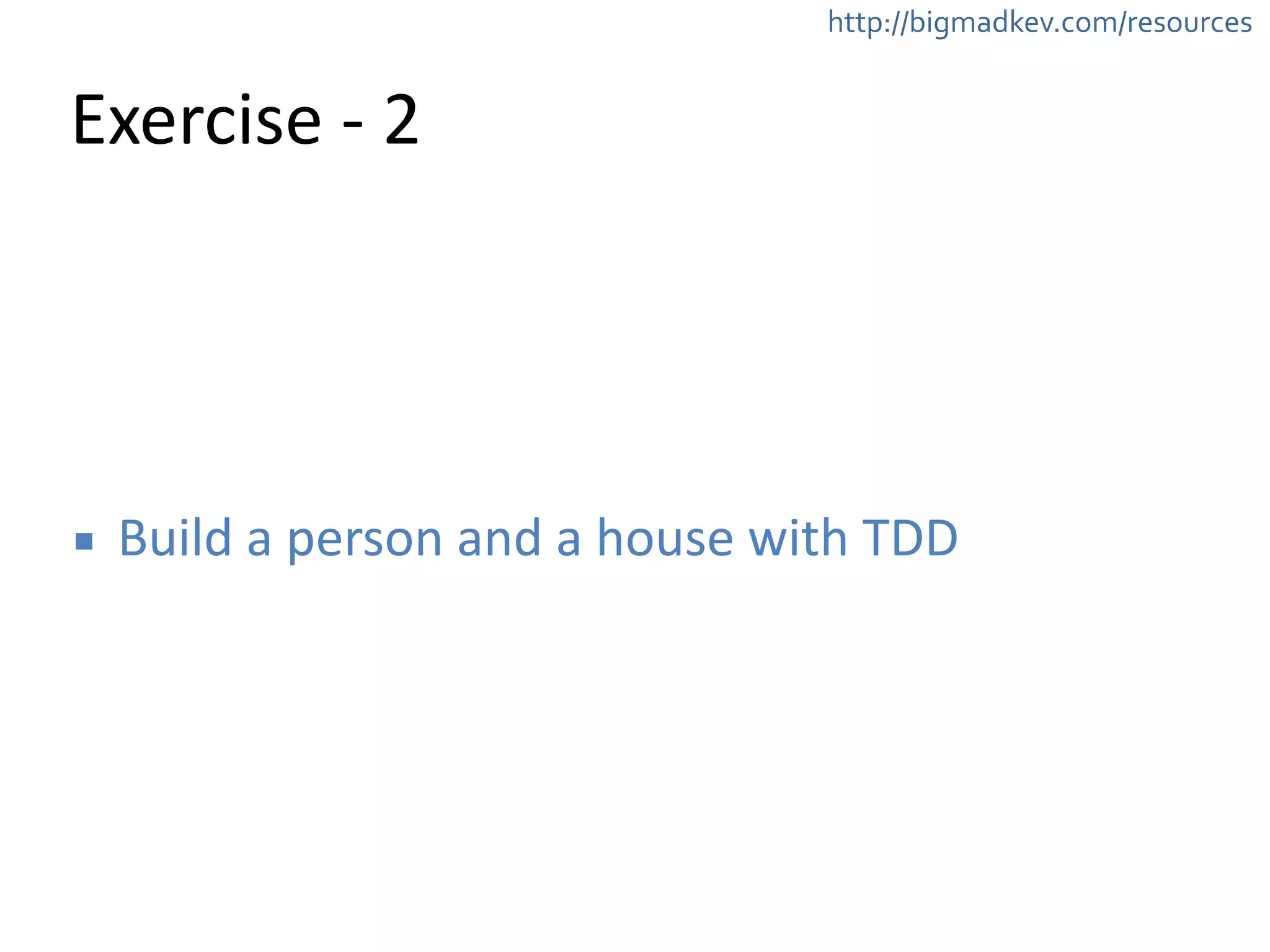 http://bigmadkev.com/resources 
Exercise 
-­‐ 
2 
▪ Build 
a 
person 
and 
a 
house 
with 
TDD 
 