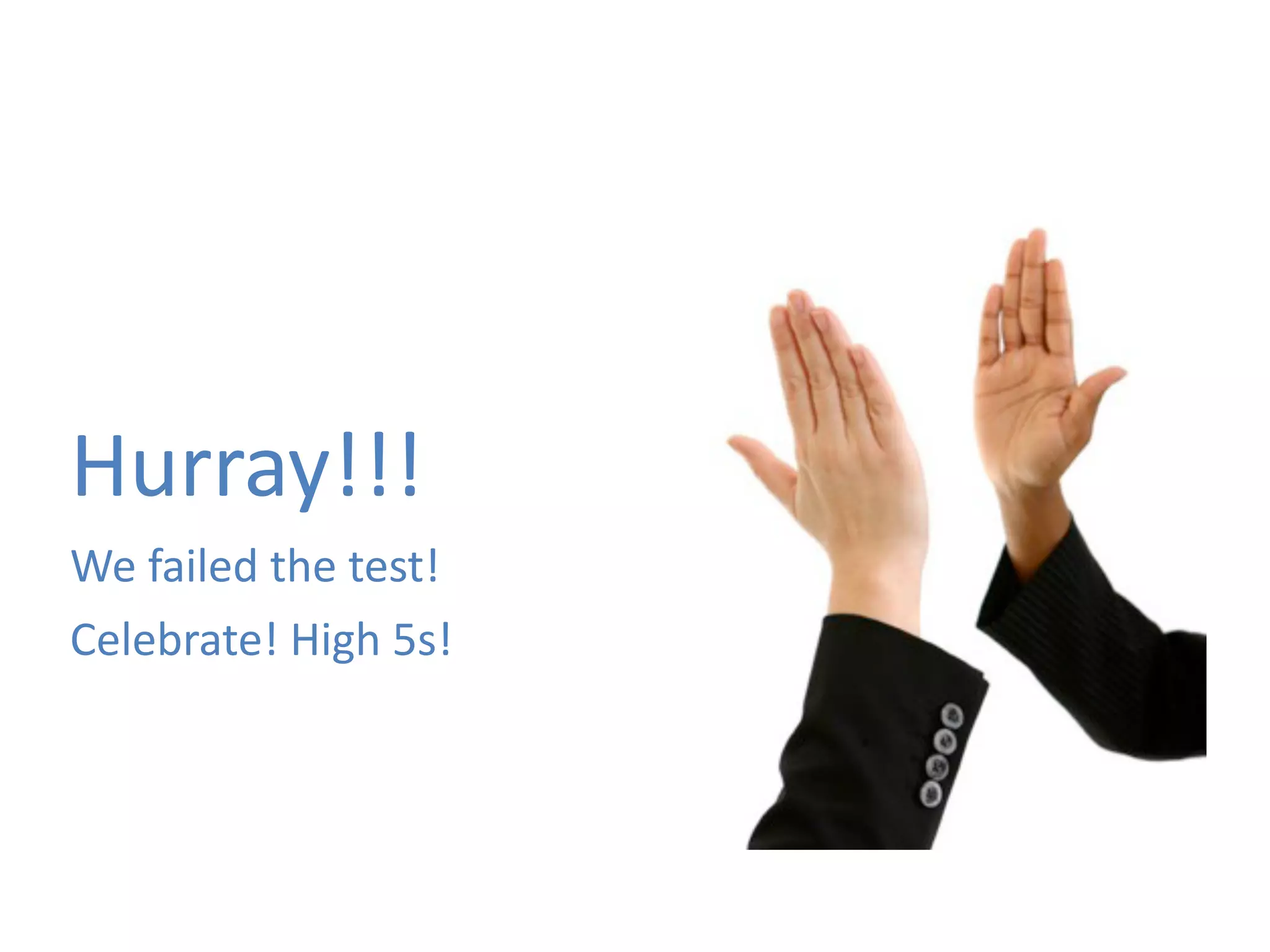 Hurray!!! 
We 
failed 
the 
test! 
Celebrate! 
High 
5s! 
 