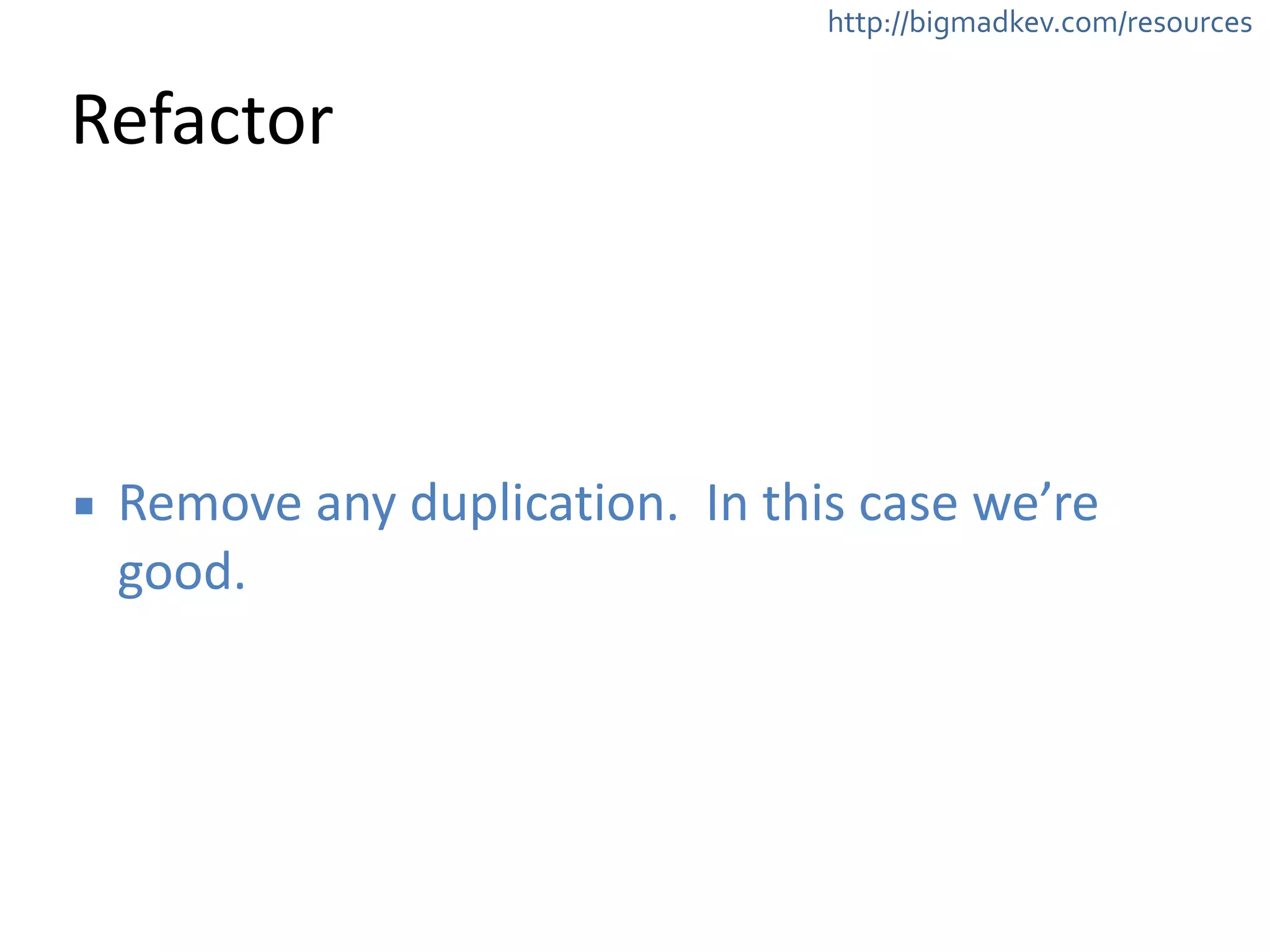 http://bigmadkev.com/resources 
Refactor 
▪ Remove 
any 
duplication. 
In 
this 
case 
we’re 
good. 
 