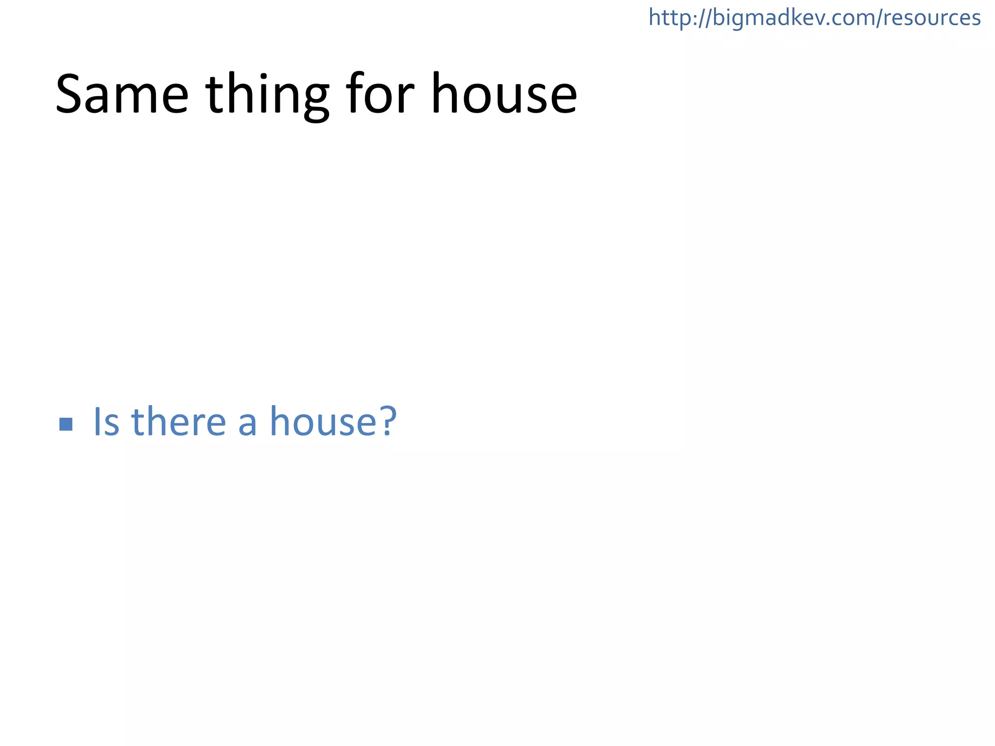 http://bigmadkev.com/resources 
Same 
thing 
for 
house 
▪ Is 
there 
a 
house? 
 