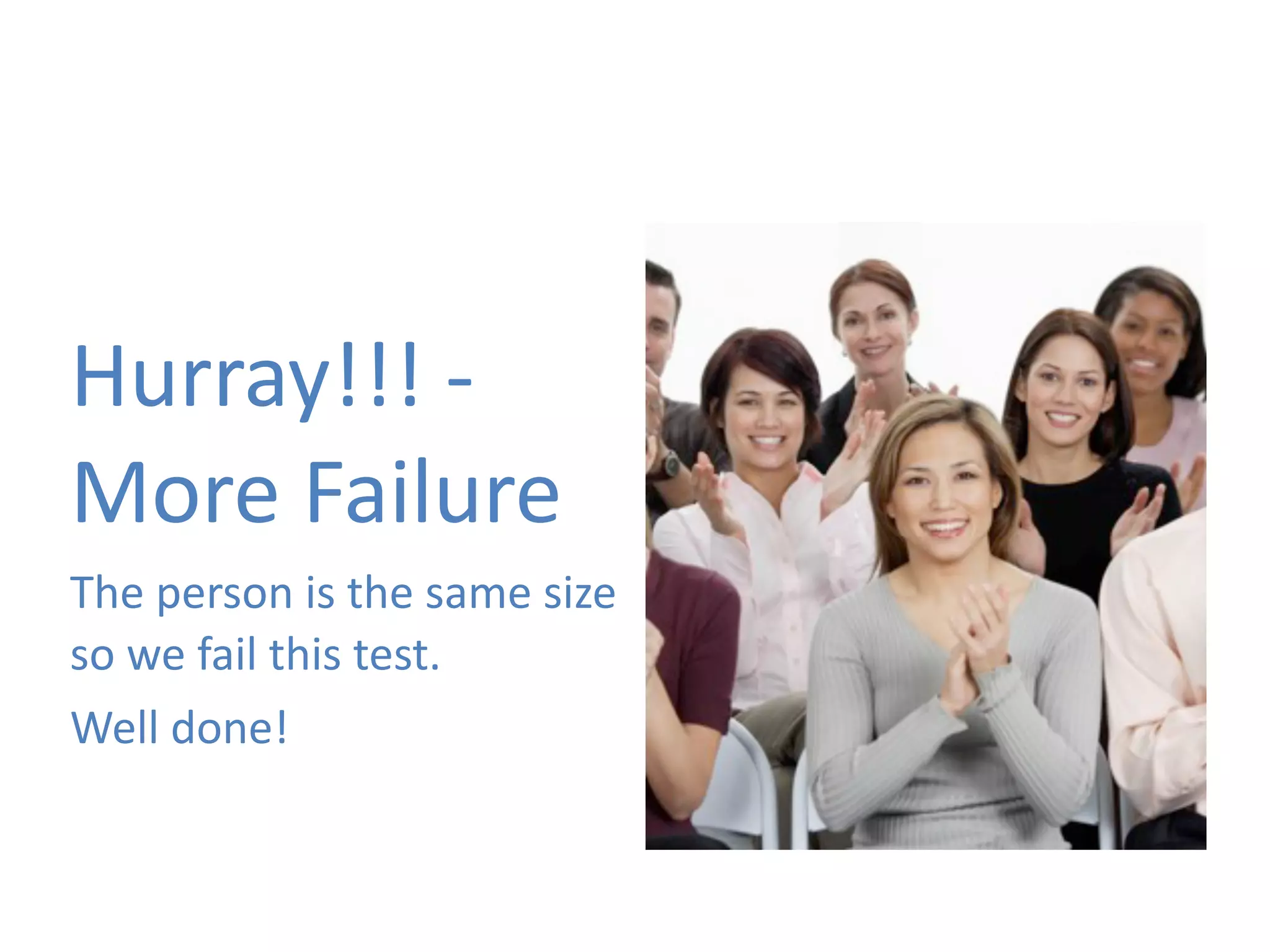 Hurray!!! 
-­‐ 
More 
Failure 
The 
person 
is 
the 
same 
size 
so 
we 
fail 
this 
test. 
Well 
done! 
 