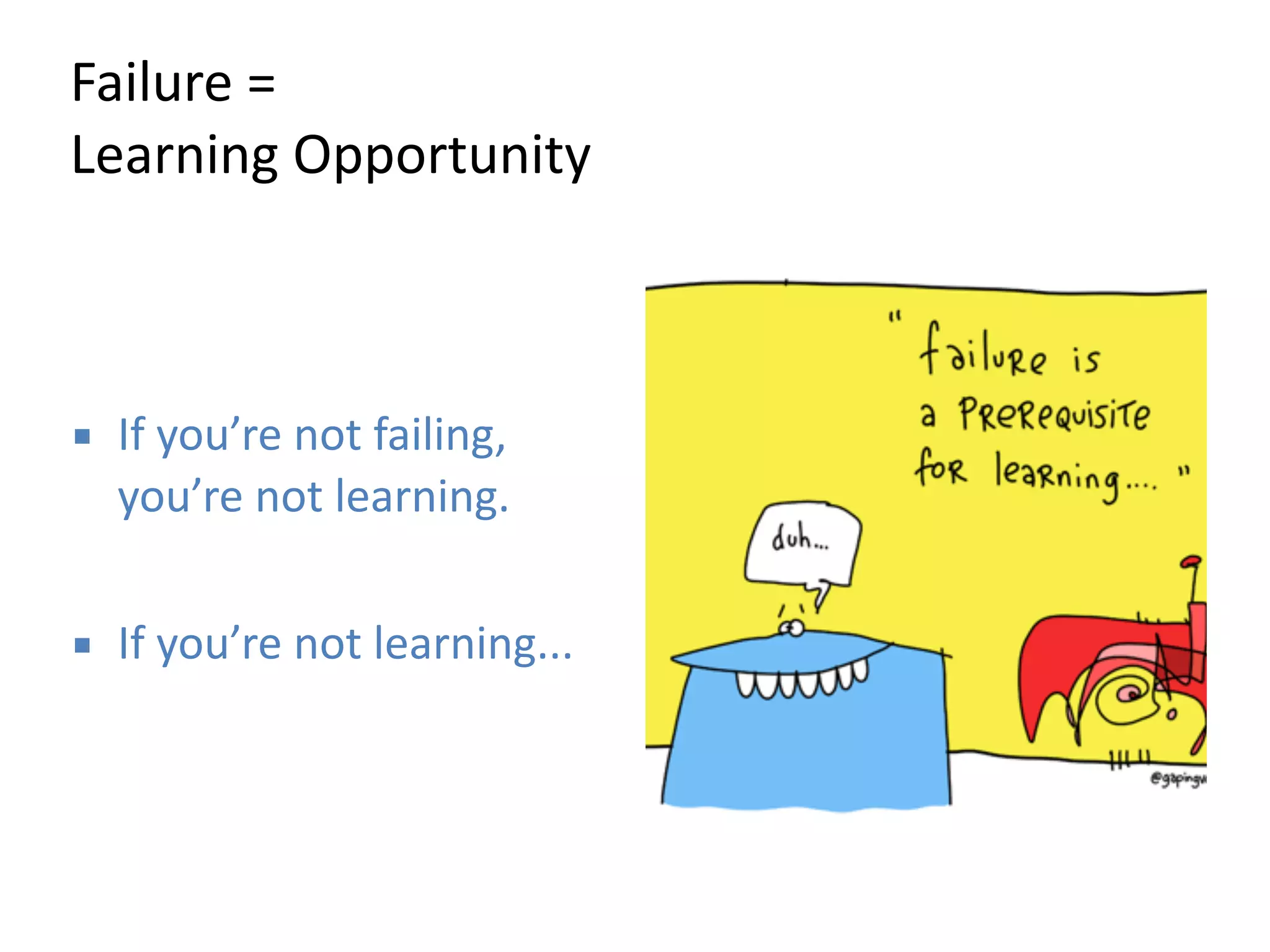 Failure 
= 
Learning 
Opportunity 
▪ If 
you’re 
not 
failing, 
you’re 
not 
learning. 
! 
▪ If 
you’re 
not 
learning... 
 