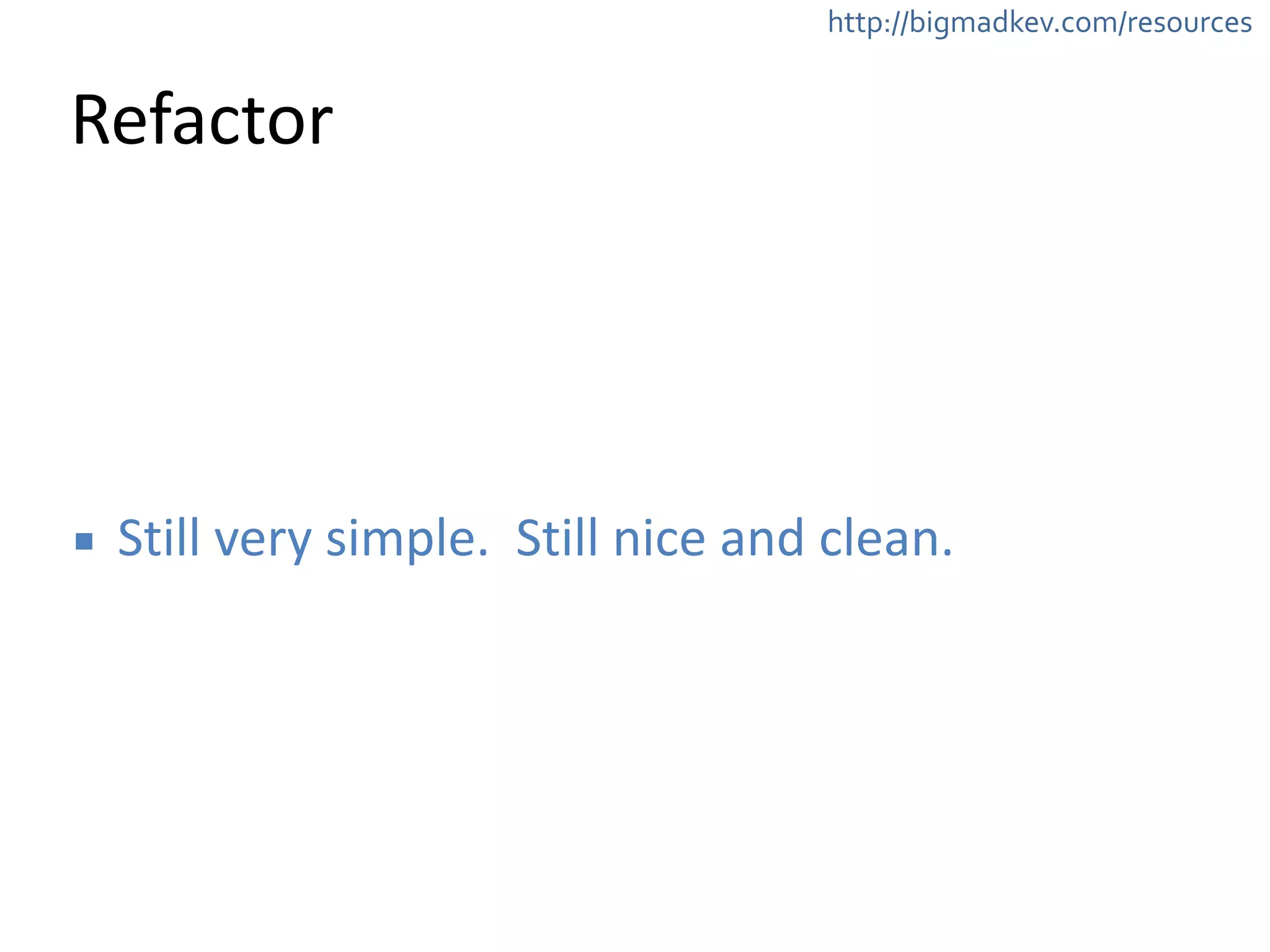 http://bigmadkev.com/resources 
Refactor 
▪ Still 
very 
simple. 
Still 
nice 
and 
clean. 
 