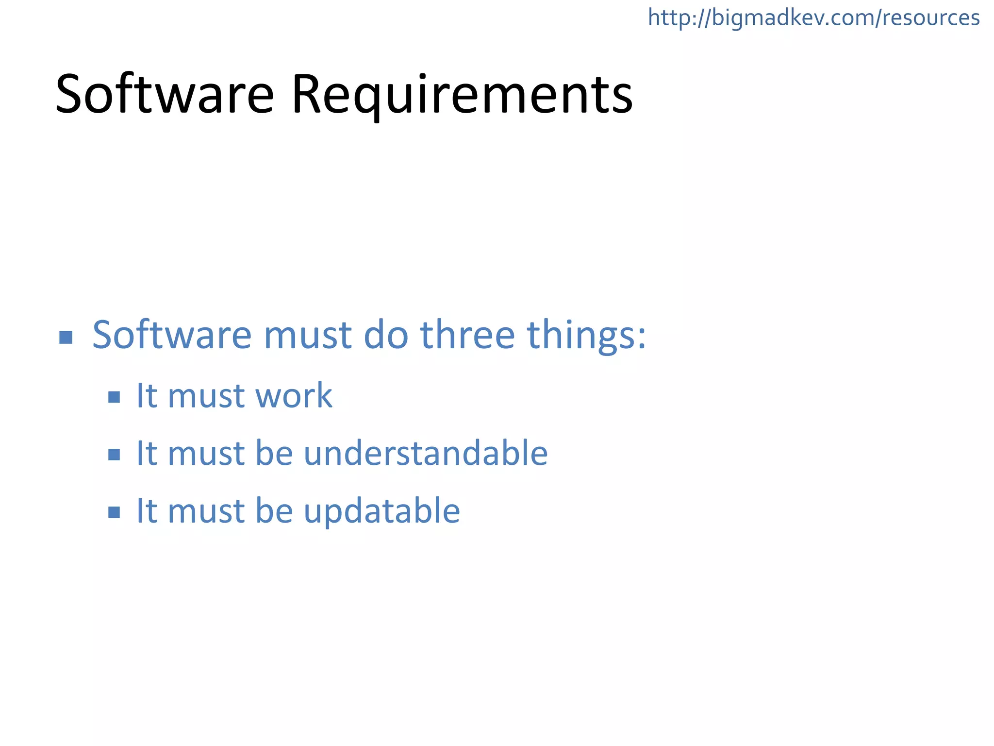 http://bigmadkev.com/resources 
Software 
Requirements 
▪ Software 
must 
do 
three 
things: 
▪ It 
must 
work 
▪ It 
must 
be 
understandable 
▪ It 
must 
be 
updatable 
 