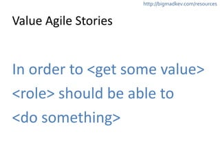 http://bigmadkev.com/resources 
Value 
Agile 
Stories 
In 
order 
to 
<get 
some 
value> 
<role> 
should 
be 
able 
to 
<do 
something> 
 