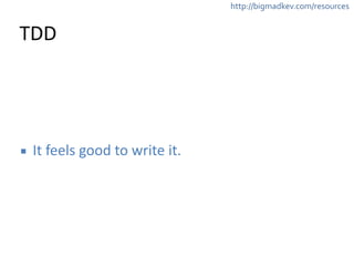 http://bigmadkev.com/resources 
TDD 
▪ It 
feels 
good 
to 
write 
it. 
 