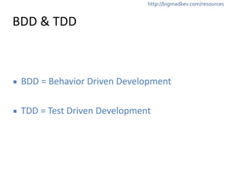 http://bigmadkev.com/resources 
BDD 
& 
TDD 
▪ BDD 
= 
Behavior 
Driven 
Development 
! 
▪ TDD 
= 
Test 
Driven 
Development 
 