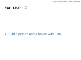 http://bigmadkev.com/resources 
Exercise 
-­‐ 
2 
▪ Build 
a 
person 
and 
a 
house 
with 
TDD 
 