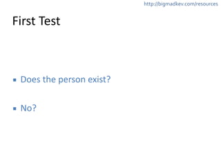 http://bigmadkev.com/resources 
First 
Test 
▪ Does 
the 
person 
exist? 
! 
▪ No? 
 