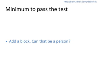 http://bigmadkev.com/resources 
Minimum 
to 
pass 
the 
test 
▪ Add 
a 
block. 
Can 
that 
be 
a 
person? 
 