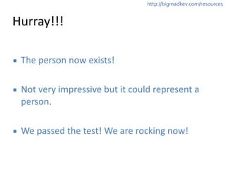 http://bigmadkev.com/resources 
Hurray!!! 
▪ The 
person 
now 
exists! 
! 
▪ Not 
very 
impressive 
but 
it 
could 
represent 
a 
person. 
! 
▪ We 
passed 
the 
test! 
We 
are 
rocking 
now! 
 