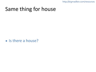 http://bigmadkev.com/resources 
Same 
thing 
for 
house 
▪ Is 
there 
a 
house? 
 