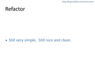 http://bigmadkev.com/resources 
Refactor 
▪ Still 
very 
simple. 
Still 
nice 
and 
clean. 
 