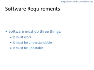 http://bigmadkev.com/resources 
Software 
Requirements 
▪ Software 
must 
do 
three 
things: 
▪ It 
must 
work 
▪ It 
must 
be 
understandable 
▪ It 
must 
be 
updatable 
 