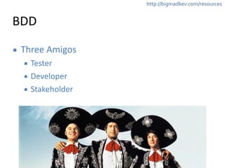 http://bigmadkev.com/resources 
BDD 
▪ Three 
Amigos 
▪ Tester 
▪ Developer 
▪ Stakeholder 
! 
! 
! 
 