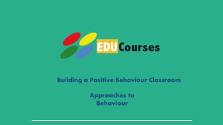 Building a Positive Behaviour Classroom
Approaches to
Behaviour
 