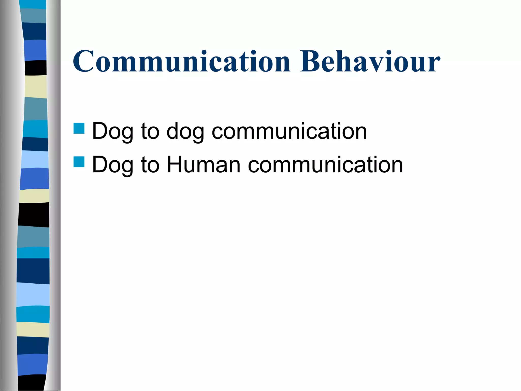 Communication Behaviour
 Dog to dog communication
 Dog to Human communication
 