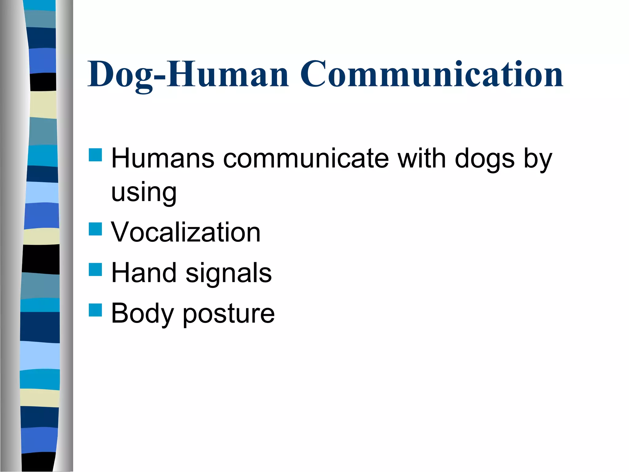 Dog-Human Communication
 Humans communicate with dogs by
using
 Vocalization
 Hand signals
 Body posture
 