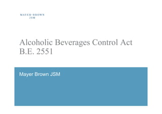 Alcoholic Beverages Control Act
B.E. 2551

Mayer Brown JSM
 