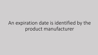 An expiration date is identified by the
product manufacturer
 