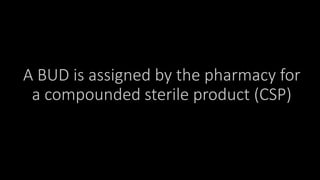 A BUD is assigned by the pharmacy for
a compounded sterile product (CSP)
 