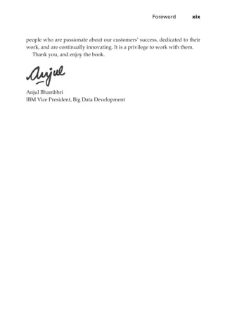 Foreword	        xix



             people who are passionate about our customers’ success, dedicated to their
             work, and are continually innovating. It is a privilege to work with them.
               Thank you, and enjoy the book.




             Anjul Bhambhri
             IBM Vice President, Big Data Development




FM.indd 19                                                                           07/10/11 6:12 PM
 