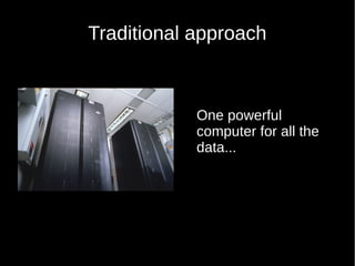 Traditional approach
One powerful
computer for all the
data...
 