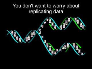 You don't want to worry about
replicating data
 