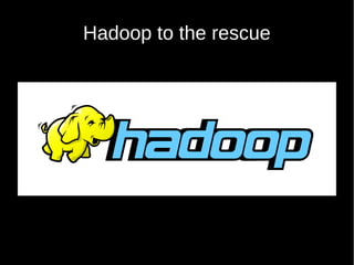 Hadoop to the rescue
 