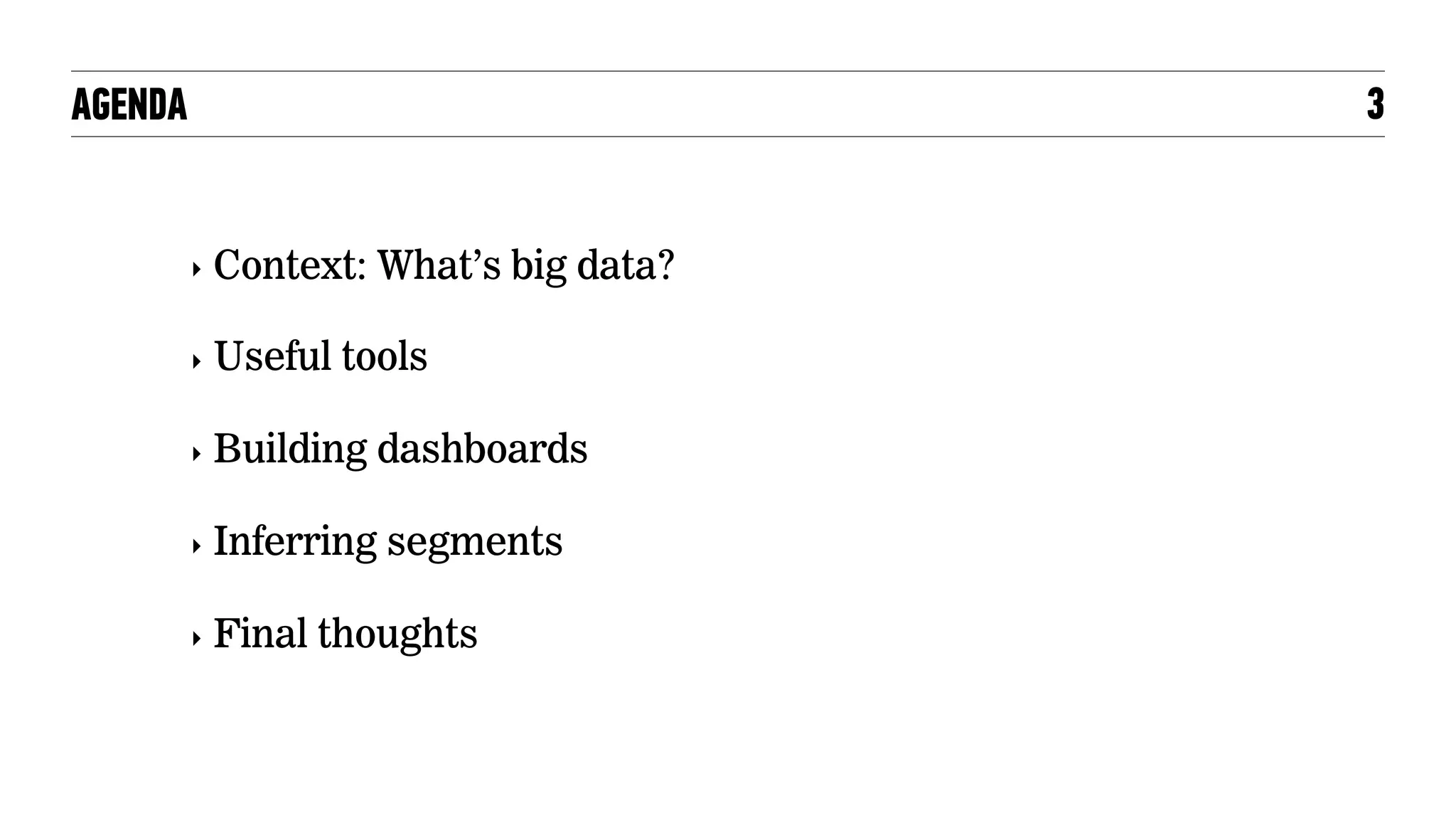 AGENDA
‣ Context: What’s big data?
‣ Useful tools
‣ Building dashboards
‣ Inferring segments
‣ Final thoughts
3
 
