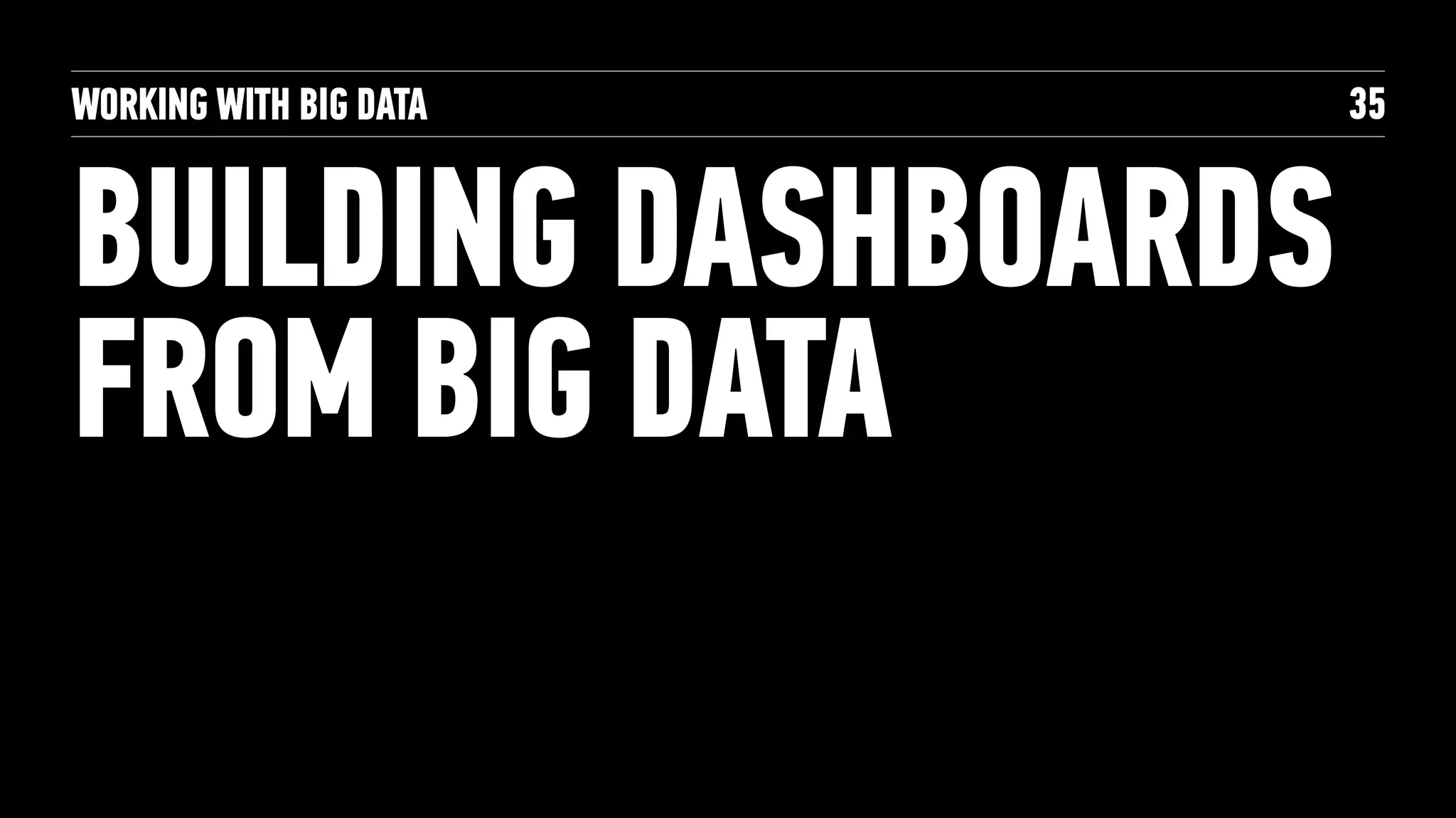 WORKING WITH BIG DATA
BUILDING DASHBOARDS
FROM BIG DATA
35
 