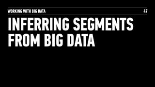 WORKING WITH BIG DATA
INFERRING SEGMENTS
FROM BIG DATA
47
 