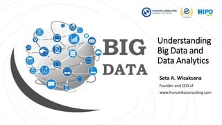 Understanding
Big Data and
Data Analytics
Seta A. Wicaksana
Founder and CEO of
www.humanikaconsulting.com
1
 