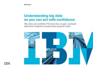 IBM Software
Understanding big data
so you can act with confidence
More data, more problems? Not if you have an agile, automated
information integration and governance program in place
 