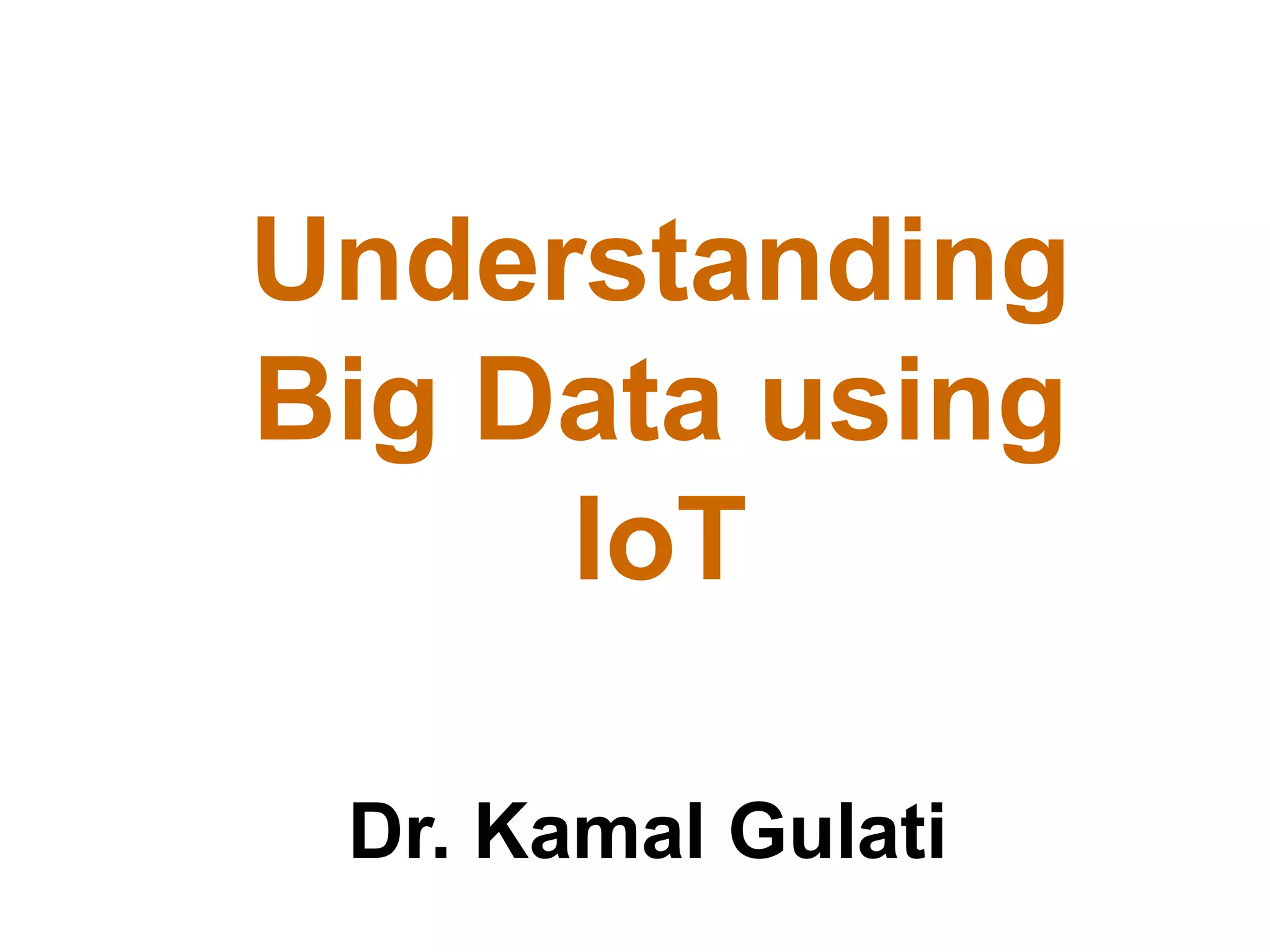 Understanding
Big Data using
IoT
Dr. Kamal Gulati
 