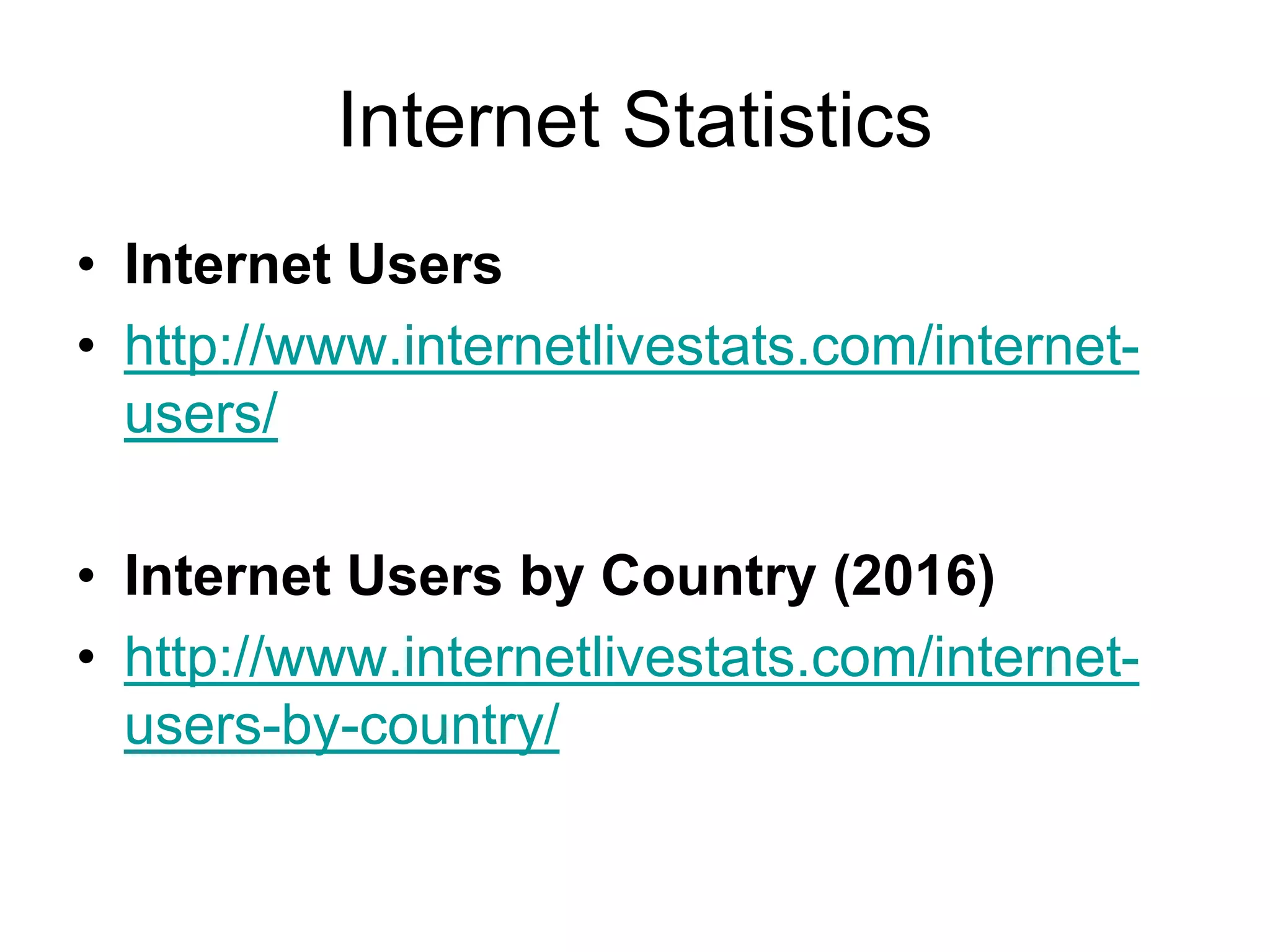 Internet Statistics
• Internet Users
• http://www.internetlivestats.com/internet-
users/
• Internet Users by Country (2016)
• http://www.internetlivestats.com/internet-
users-by-country/
 