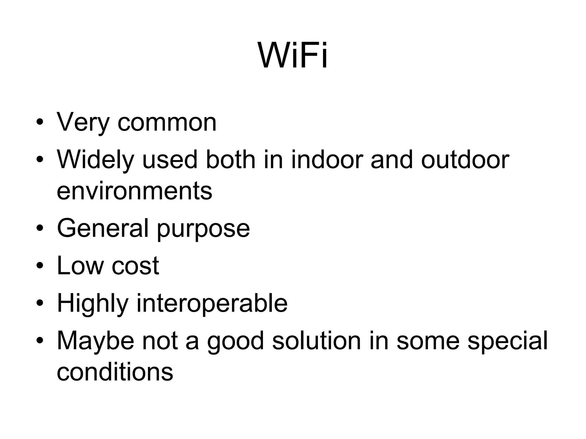 WiFi
• Very common
• Widely used both in indoor and outdoor
environments
• General purpose
• Low cost
• Highly interoperable
• Maybe not a good solution in some special
conditions
 