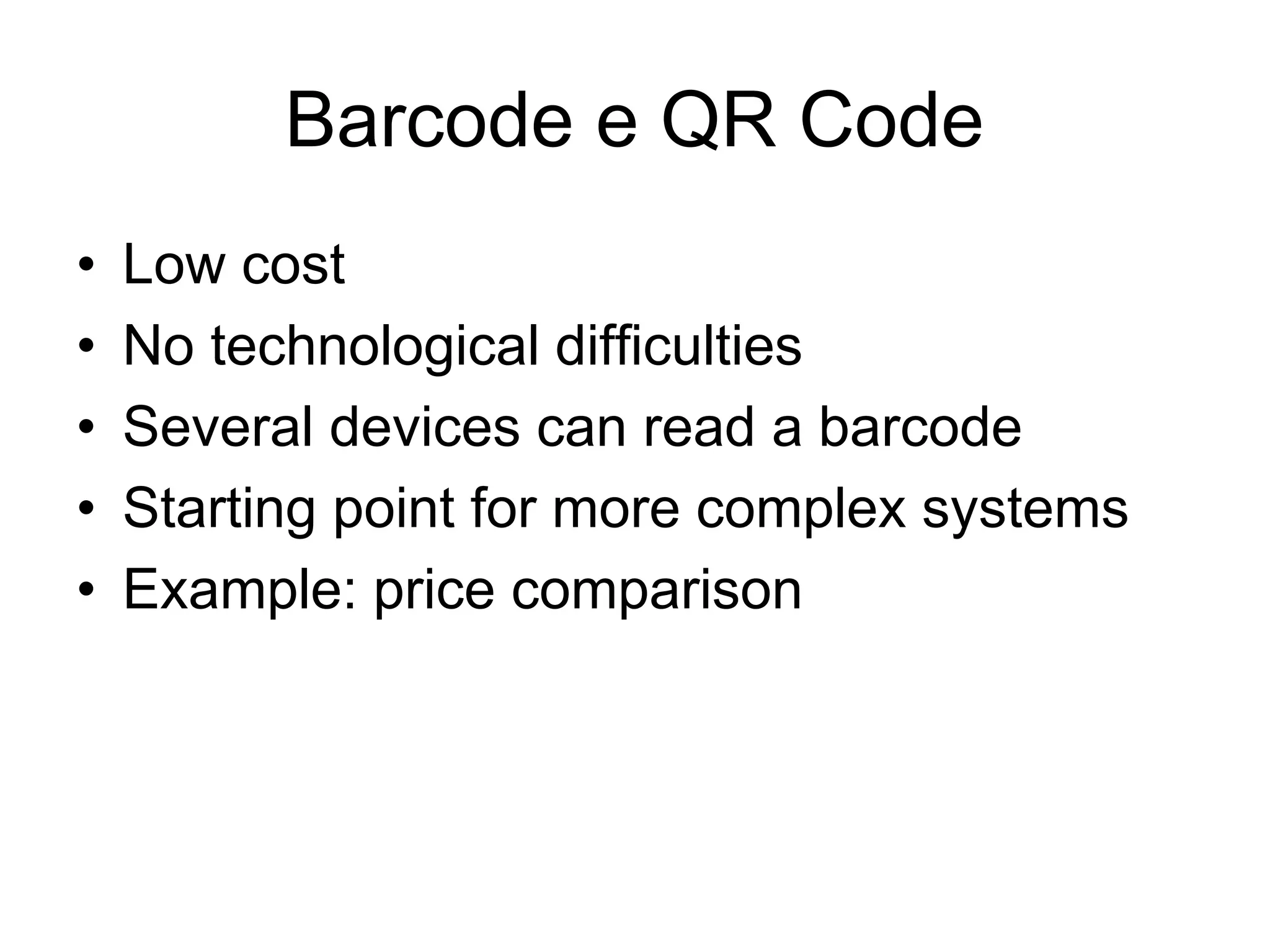 Barcode e QR Code
• Low cost
• No technological difficulties
• Several devices can read a barcode
• Starting point for more complex systems
• Example: price comparison
 