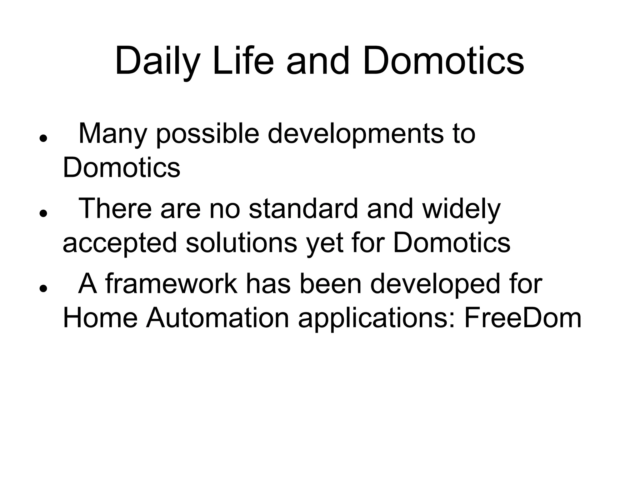 Daily Life and Domotics
 Many possible developments to
Domotics
 There are no standard and widely
accepted solutions yet for Domotics
 A framework has been developed for
Home Automation applications: FreeDom
 
