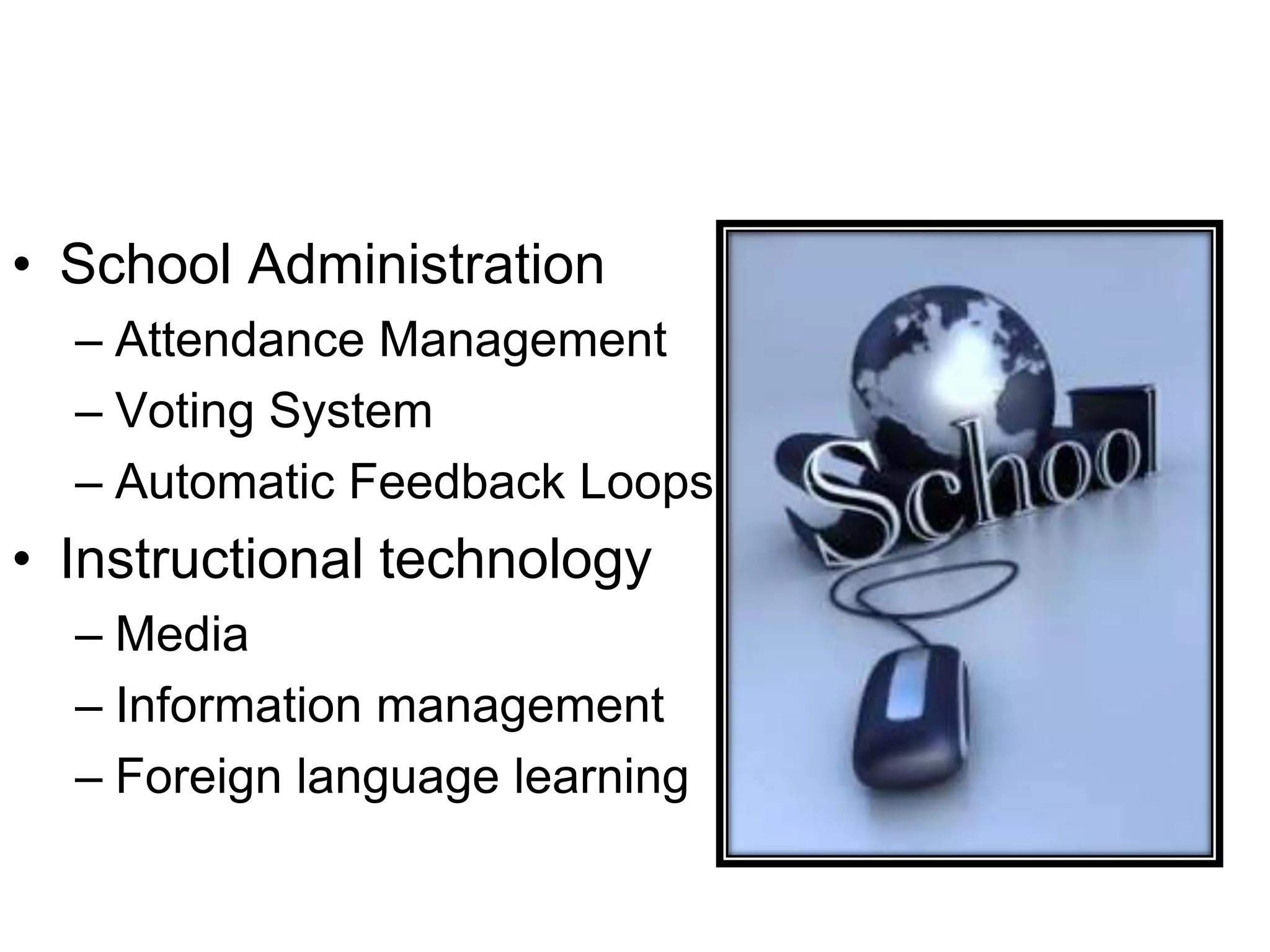 • School Administration
– Attendance Management
– Voting System
– Automatic Feedback Loops
• Instructional technology
– Media
– Information management
– Foreign language learning
 