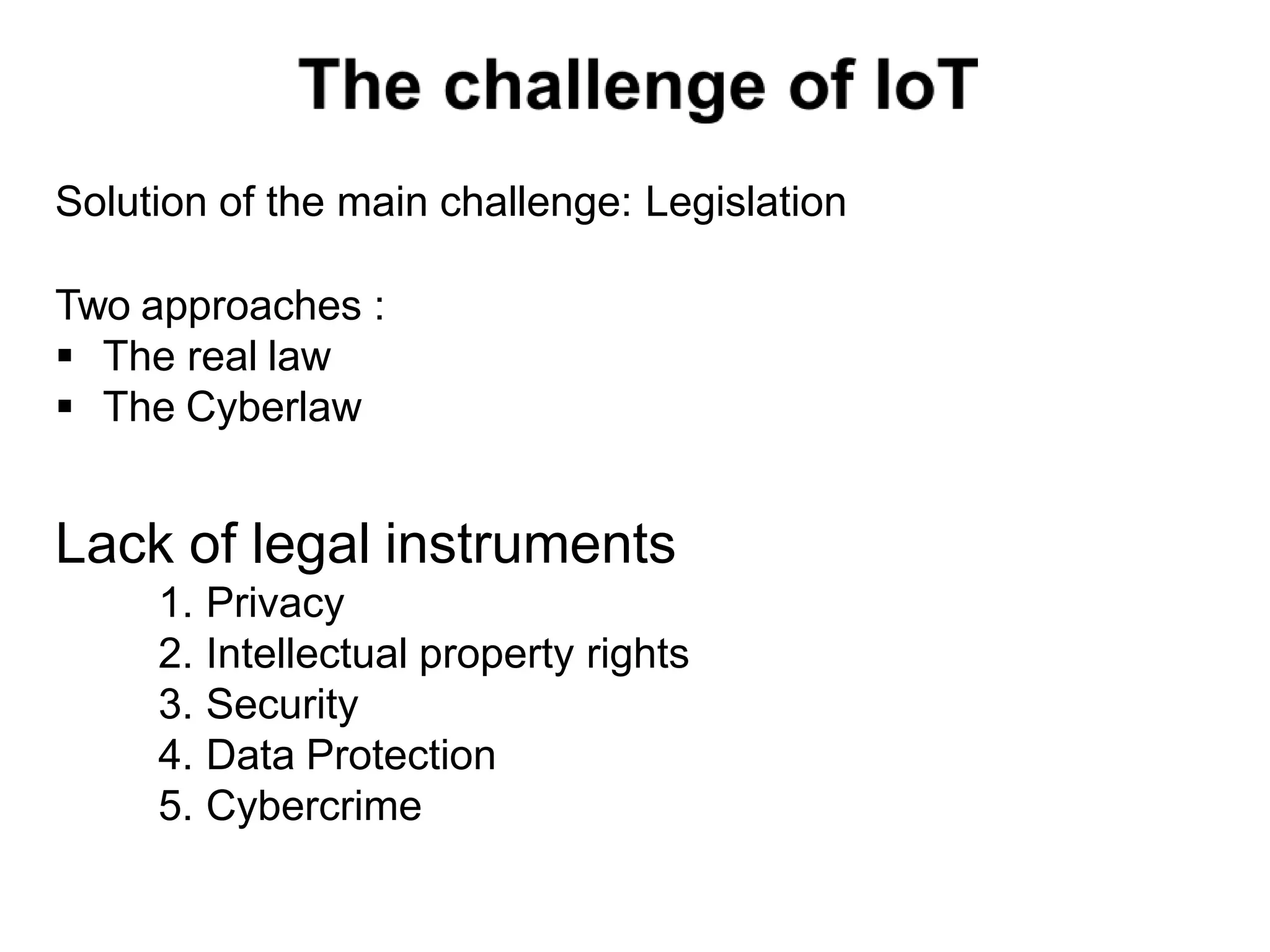 Solution of the main challenge: Legislation
Two approaches :
 The real law
 The Cyberlaw
Lack of legal instruments
1. Privacy
2. Intellectual property rights
3. Security
4. Data Protection
5. Cybercrime
 