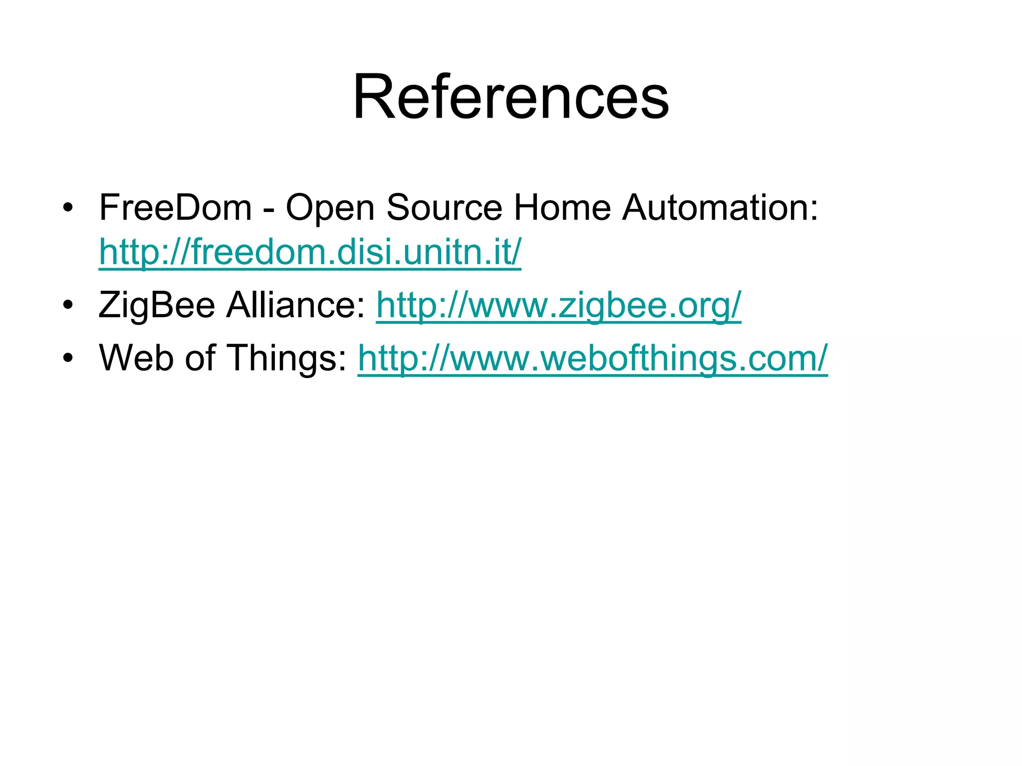 References
• FreeDom - Open Source Home Automation:
http://freedom.disi.unitn.it/
• ZigBee Alliance: http://www.zigbee.org/
• Web of Things: http://www.webofthings.com/
 