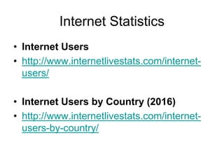 Internet Statistics
• Internet Users
• http://www.internetlivestats.com/internet-
users/
• Internet Users by Country (2016)
• http://www.internetlivestats.com/internet-
users-by-country/
 