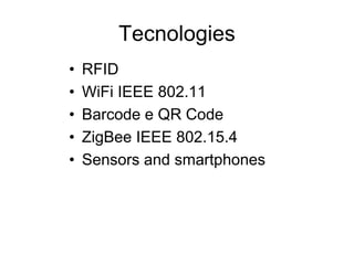 Tecnologies
• RFID
• WiFi IEEE 802.11
• Barcode e QR Code
• ZigBee IEEE 802.15.4
• Sensors and smartphones
 