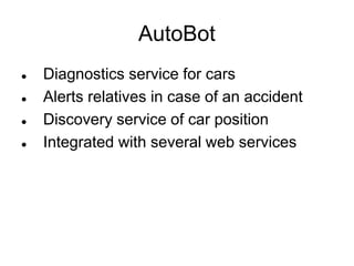 AutoBot
 Diagnostics service for cars
 Alerts relatives in case of an accident
 Discovery service of car position
 Integrated with several web services
 