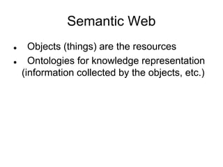 Semantic Web
 Objects (things) are the resources
 Ontologies for knowledge representation
(information collected by the objects, etc.)
 