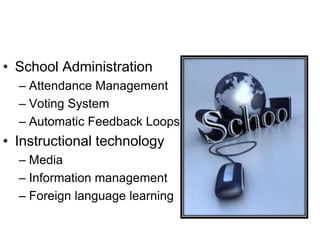 • School Administration
– Attendance Management
– Voting System
– Automatic Feedback Loops
• Instructional technology
– Media
– Information management
– Foreign language learning
 